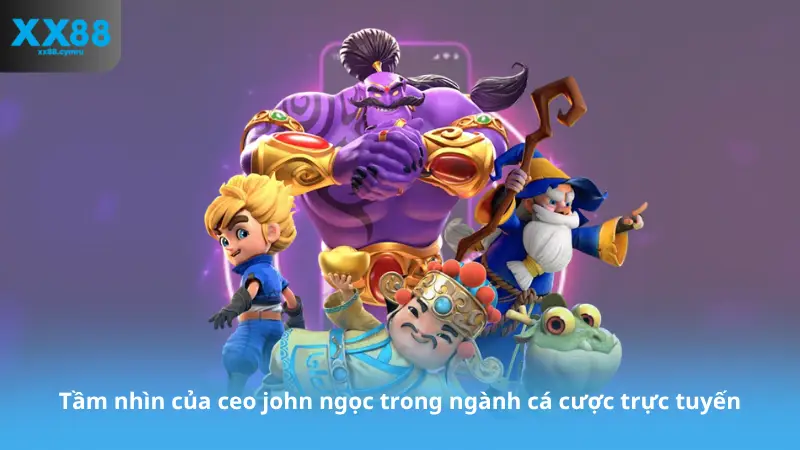 Tầm nhìn của ceo john ngọc trong ngành cá cược trực tuyến